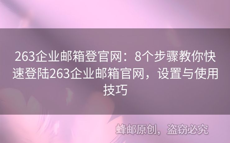 263企業(yè)郵箱登官網(wǎng)：8個步驟教你快速登陸263企業(yè)郵箱官網(wǎng)，設(shè)置與使用技巧