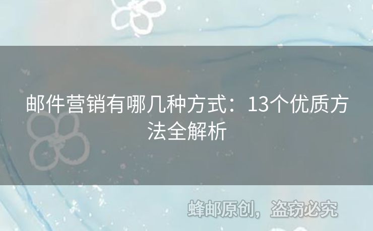 郵件營銷有哪幾種方式：13個優(yōu)質(zhì)方法全解析
