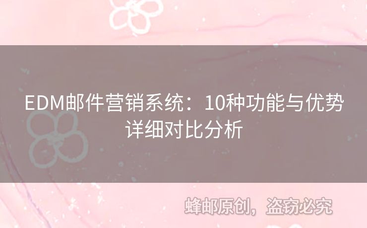 EDM郵件營銷系統(tǒng)：10種功能與優(yōu)勢詳細(xì)對比分析