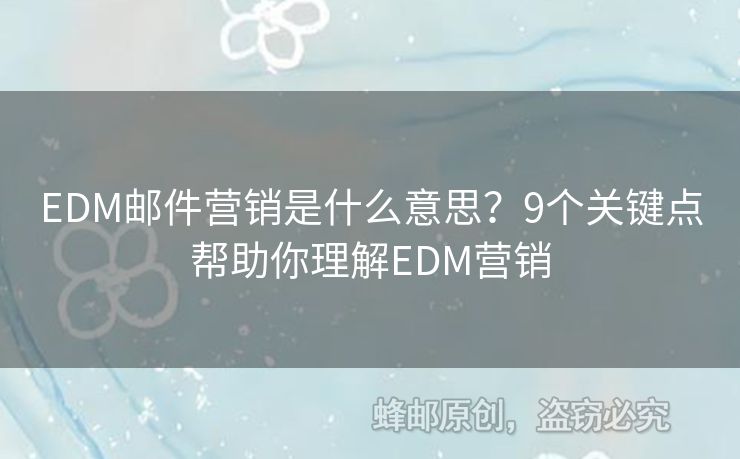 EDM郵件營(yíng)銷(xiāo)是什么意思？9個(gè)關(guān)鍵點(diǎn)幫助你理解EDM營(yíng)銷(xiāo)