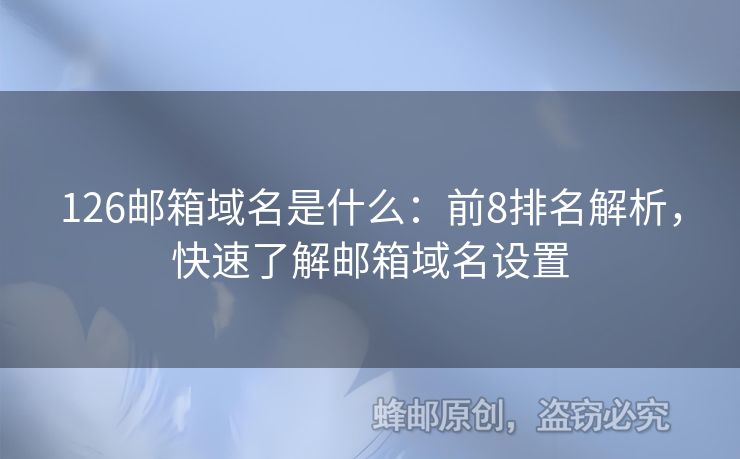 126郵箱域名是什么：前8排名解析，快速了解郵箱域名設(shè)置