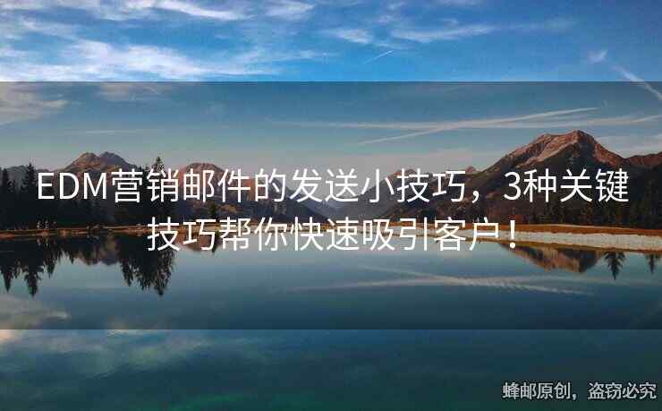 EDM營銷郵件的發(fā)送小技巧，3種關(guān)鍵技巧幫你快速吸引客戶！