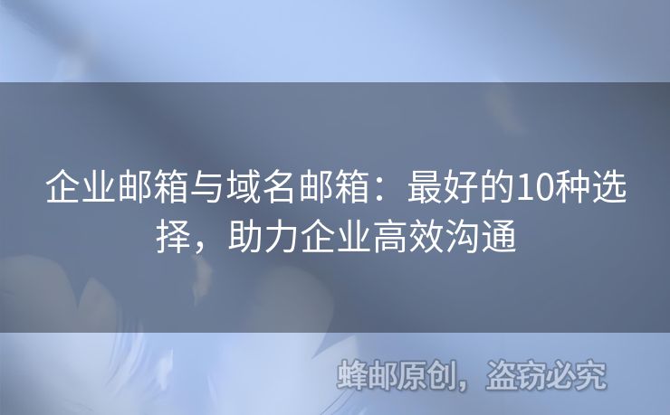 企業(yè)郵箱與域名郵箱：最好的10種選擇，助力企業(yè)高效溝通