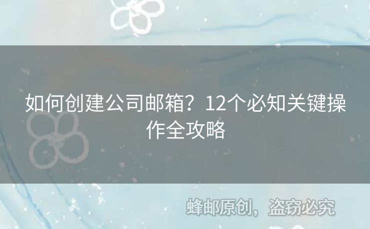 如何創(chuàng)建公司郵箱？12個必知關(guān)鍵操作全攻略