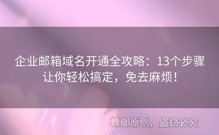 企業(yè)郵箱域名開通全攻略：13個(gè)步驟讓你輕松搞定，免去麻煩！