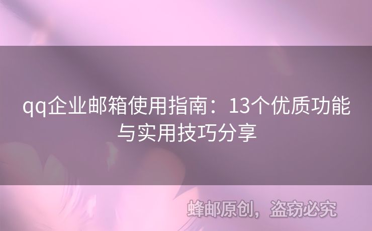 qq企業(yè)郵箱使用指南：13個優(yōu)質(zhì)功能與實用技巧分享