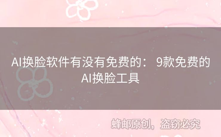AI換臉軟件有沒有免費的： 9款免費的AI換臉工具