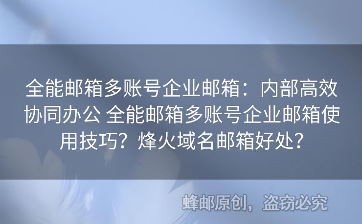 全能郵箱多賬號企業(yè)郵箱：內(nèi)部高效協(xié)同辦公 全能郵箱多賬號企業(yè)郵箱使用技巧？烽火域名郵箱好處？
