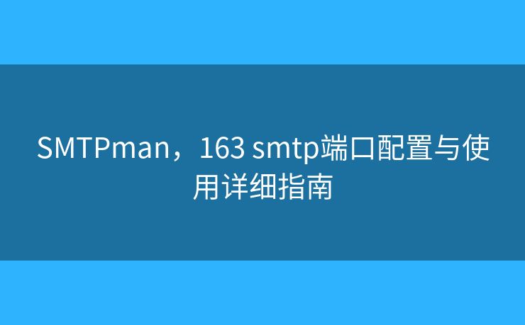 SMTPman，163 smtp端口配置與使用詳細指南
