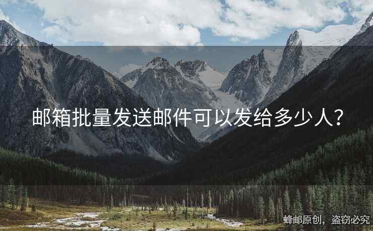 郵箱批量發(fā)送郵件可以發(fā)給多少人？