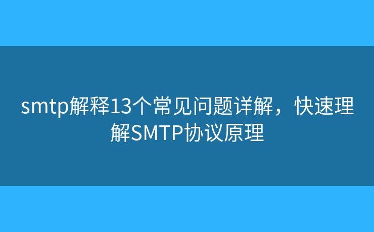 smtp解釋13個常見問題詳解，快速理解SMTP協(xié)議原理