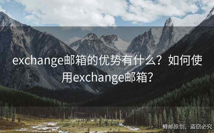 exchange郵箱的優(yōu)勢(shì)有什么？如何使用exchange郵箱？