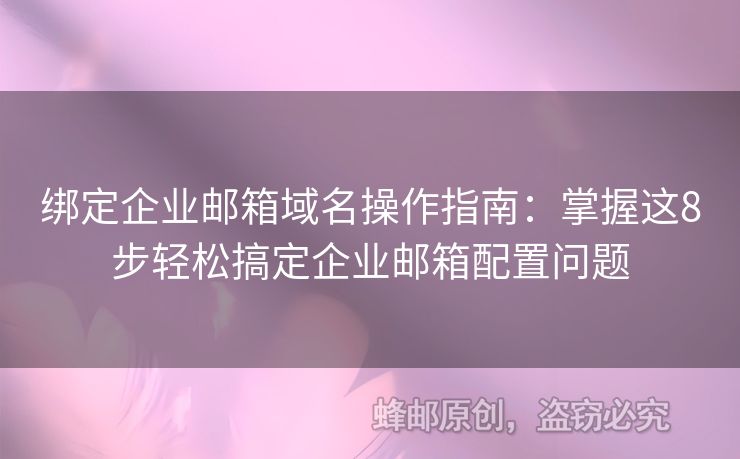 綁定企業(yè)郵箱域名操作指南：掌握這8步輕松搞定企業(yè)郵箱配置問題