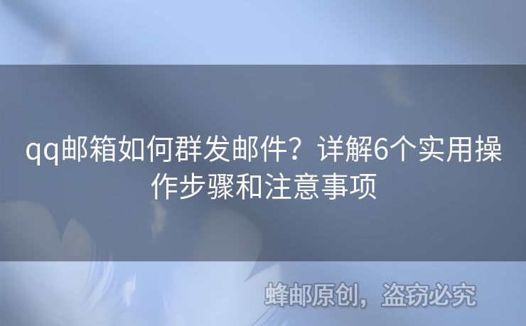 qq郵箱如何群發(fā)郵件？詳解6個(gè)實(shí)用操作步驟和注意事項(xiàng)