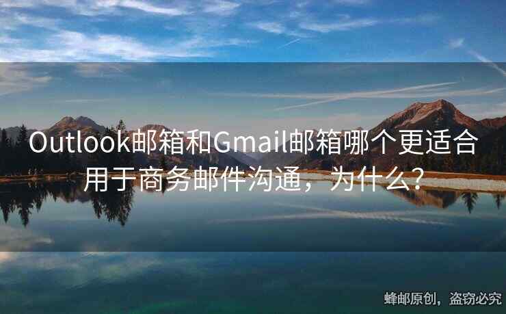 Outlook郵箱和Gmail郵箱哪個更適合用于商務(wù)郵件溝通，為什么？