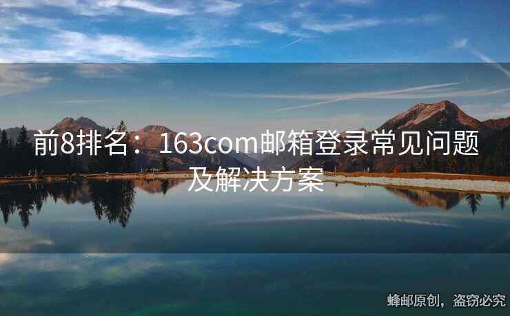 前8排名：163com郵箱登錄常見問題及解決方案