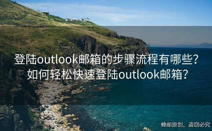 登陸outlook郵箱的步驟流程有哪些？ 如何輕松快速登陸outlook郵箱？