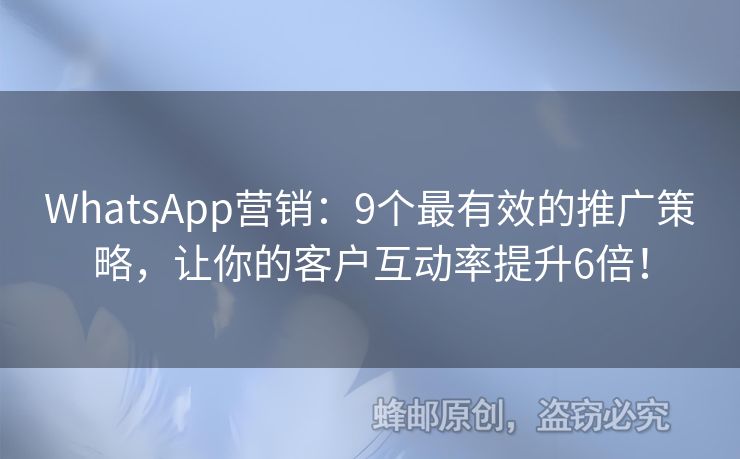 WhatsApp營銷：9個最有效的推廣策略，讓你的客戶互動率提升6倍！