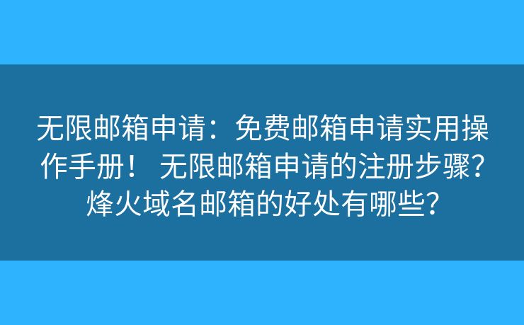 無(wú)限郵箱申請(qǐng)：免費(fèi)郵箱申請(qǐng)實(shí)用操作手冊(cè)！ 無(wú)限郵箱申請(qǐng)的注冊(cè)步驟？烽火域名郵箱的好處有哪些？