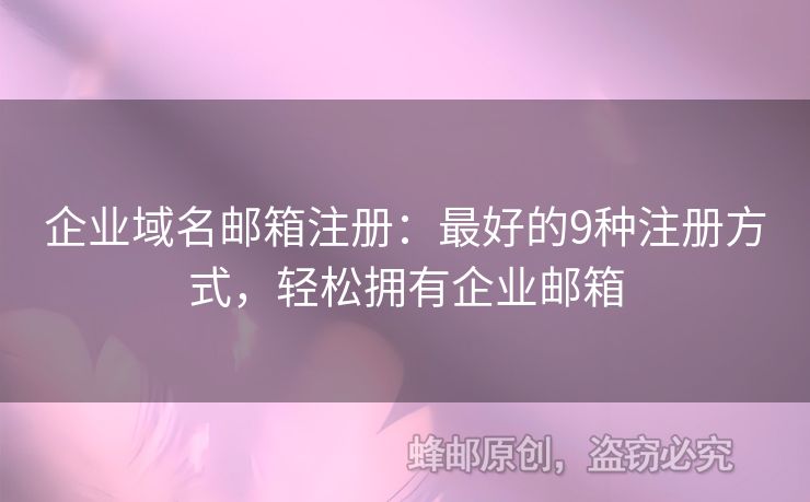 企業(yè)域名郵箱注冊：最好的9種注冊方式，輕松擁有企業(yè)郵箱