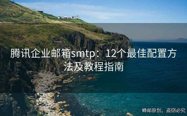 騰訊企業(yè)郵箱smtp：12個最佳配置方法及教程指南