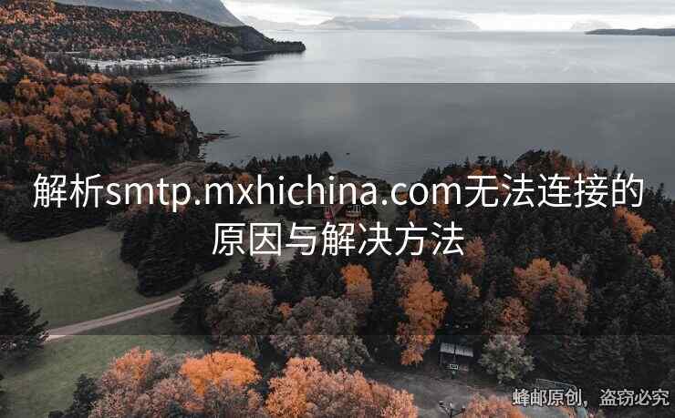 解析smtp.mxhichina.com無法連接的原因與解決方法