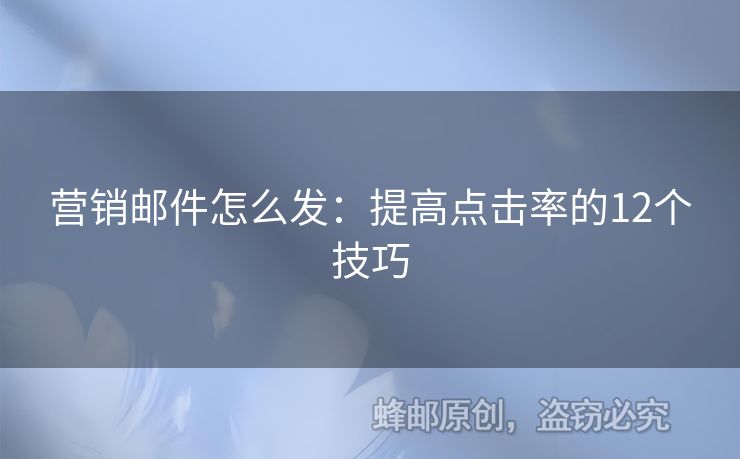 營銷郵件怎么發(fā)：提高點擊率的12個技巧