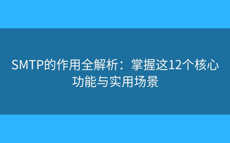 SMTP的作用全解析：掌握這12個(gè)核心功能與實(shí)用場(chǎng)景