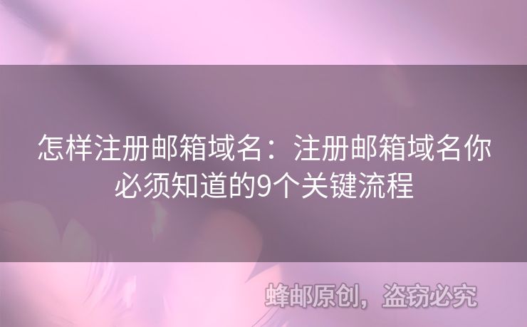 怎樣注冊郵箱域名：注冊郵箱域名你必須知道的9個關(guān)鍵流程