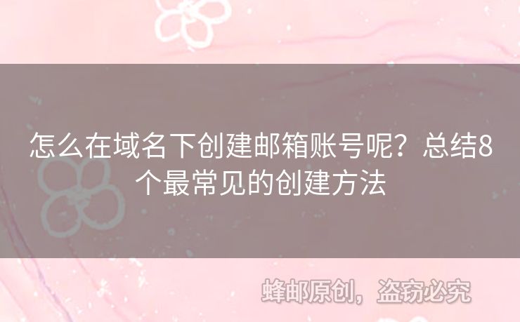 怎么在域名下創(chuàng)建郵箱賬號呢？總結(jié)8個最常見的創(chuàng)建方法