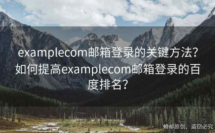 examplecom郵箱登錄的關(guān)鍵方法？如何提高examplecom郵箱登錄的百度排名？