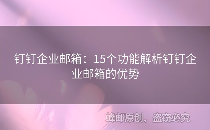 釘釘企業(yè)郵箱：15個功能解析釘釘企業(yè)郵箱的優(yōu)勢