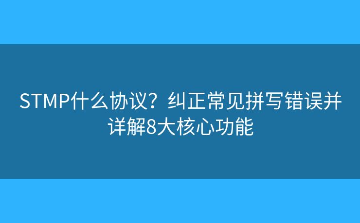 STMP什么協(xié)議？糾正常見(jiàn)拼寫(xiě)錯(cuò)誤并詳解8大核心功能
