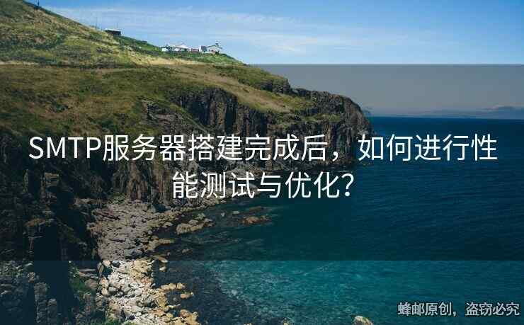 SMTP服務(wù)器搭建完成后，如何進(jìn)行性能測(cè)試與優(yōu)化？