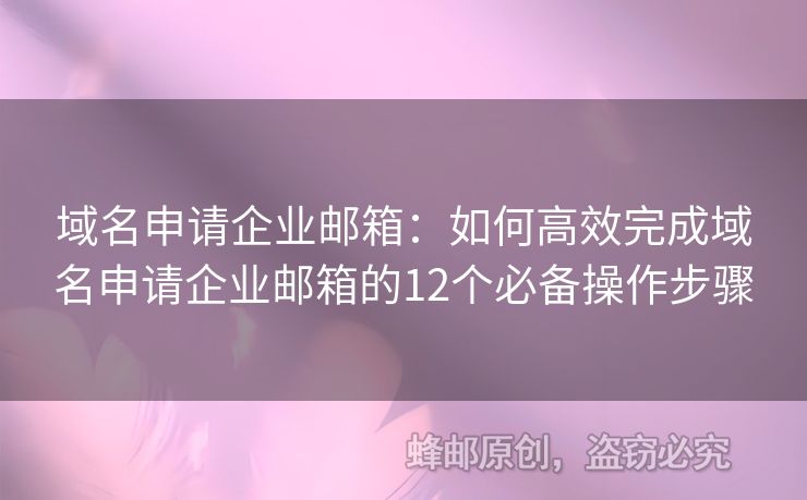 域名申請(qǐng)企業(yè)郵箱：如何高效完成域名申請(qǐng)企業(yè)郵箱的12個(gè)必備操作步驟