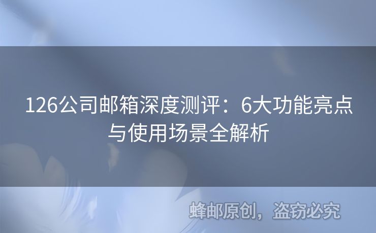 126公司郵箱深度測評：6大功能亮點與使用場景全解析