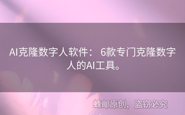 AI克隆數(shù)字人軟件： 6款專門(mén)克隆數(shù)字人的AI工具。