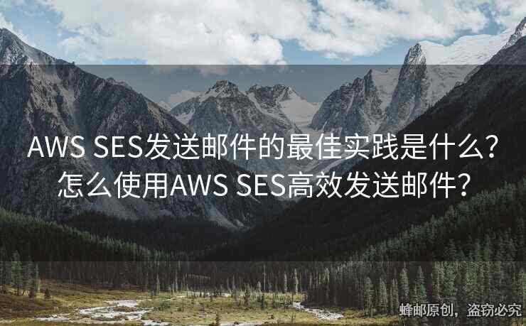 AWS SES發(fā)送郵件的最佳實(shí)踐是什么？怎么使用AWS SES高效發(fā)送郵件？