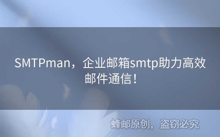 SMTPman，企業(yè)郵箱smtp助力高效郵件通信！