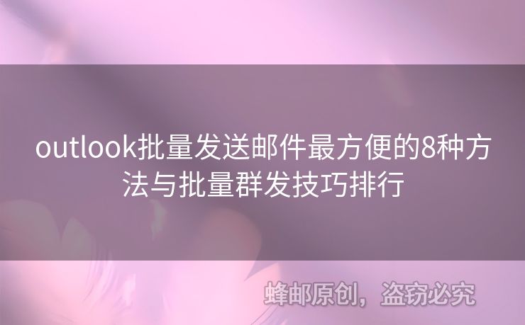 outlook批量發(fā)送郵件最方便的8種方法與批量群發(fā)技巧排行