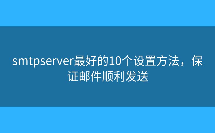 smtpserver最好的10個設(shè)置方法，保證郵件順利發(fā)送