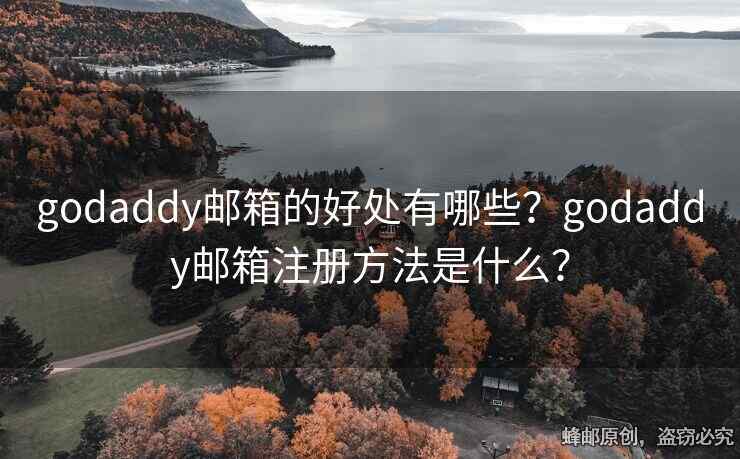 godaddy郵箱的好處有哪些？godaddy郵箱注冊方法是什么？