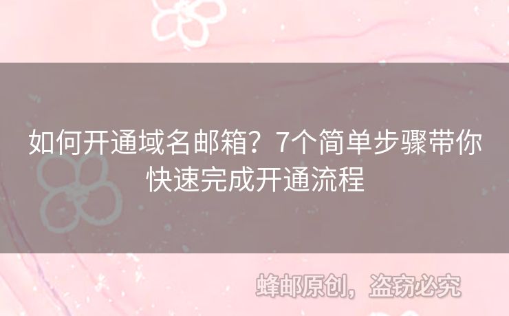 如何開(kāi)通域名郵箱？7個(gè)簡(jiǎn)單步驟帶你快速完成開(kāi)通流程