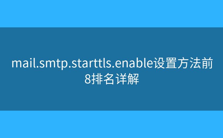 mail.smtp.starttls.enable設(shè)置方法前8排名詳解