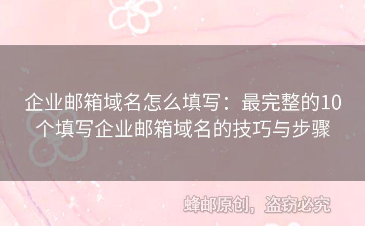 企業(yè)郵箱域名怎么填寫：最完整的10個(gè)填寫企業(yè)郵箱域名的技巧與步驟