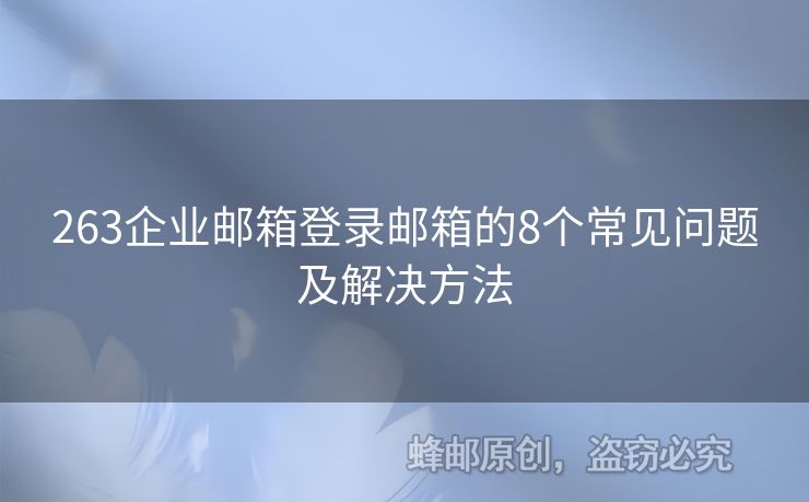263企業(yè)郵箱登錄郵箱的8個常見問題及解決方法