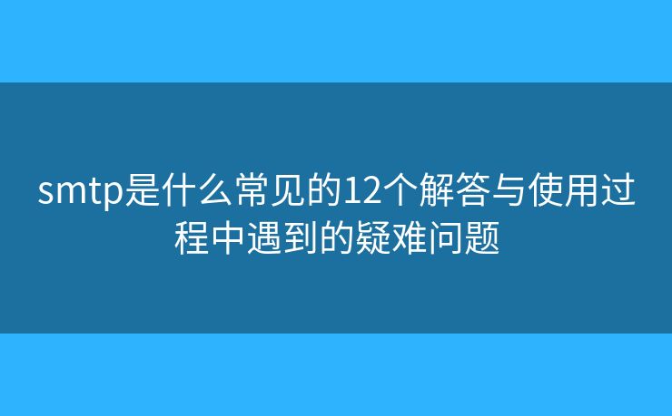 smtp是什么常見的12個(gè)解答與使用過程中遇到的疑難問題
