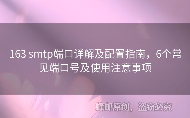 163 smtp端口詳解及配置指南，6個(gè)常見端口號(hào)及使用注意事項(xiàng)