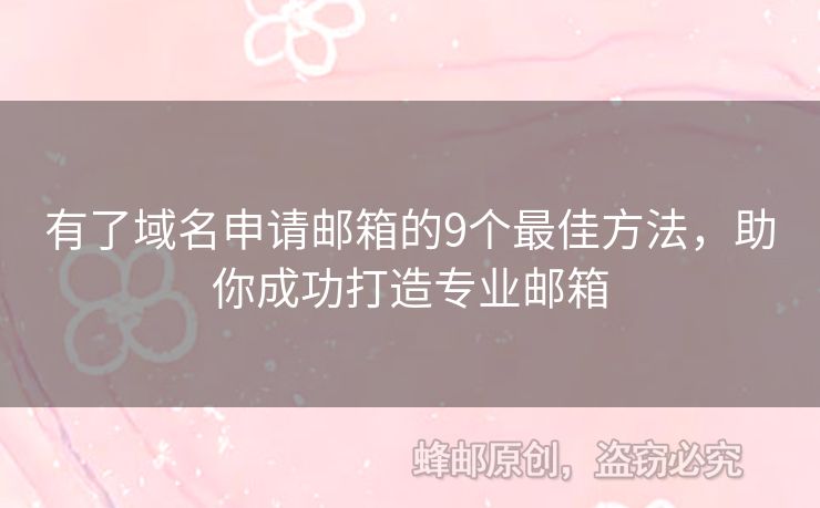 有了域名申請(qǐng)郵箱的9個(gè)最佳方法，助你成功打造專業(yè)郵箱