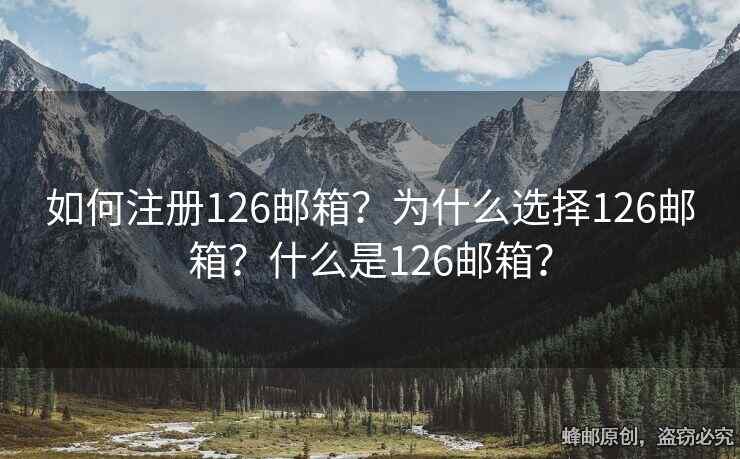 如何注冊(cè)126郵箱？為什么選擇126郵箱？什么是126郵箱？